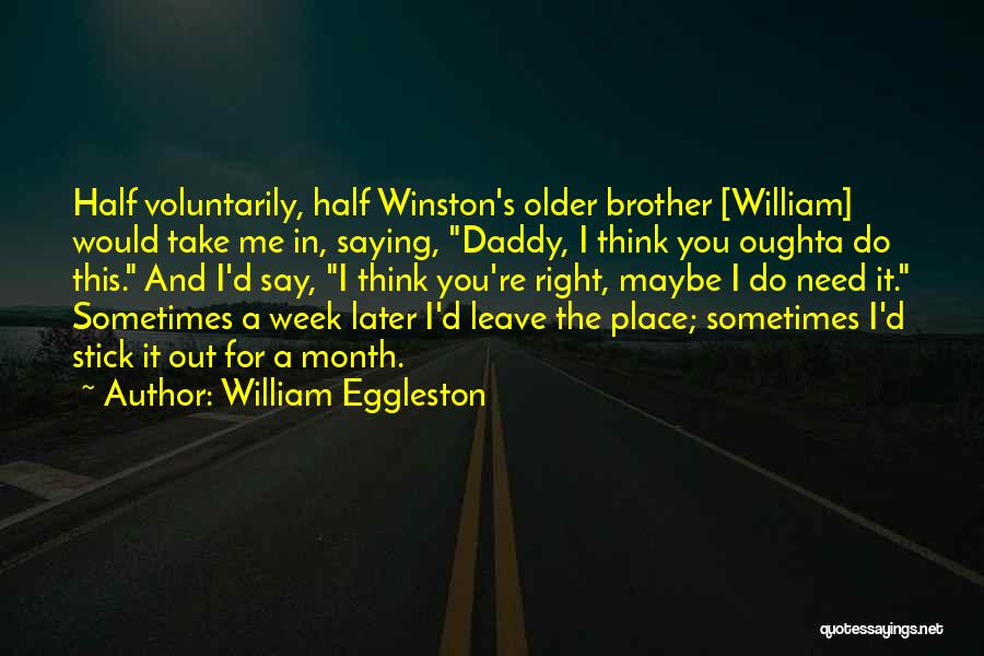 William Eggleston Quotes: Half Voluntarily, Half Winston's Older Brother [william] Would Take Me In, Saying, Daddy, I Think You Oughta Do This. And