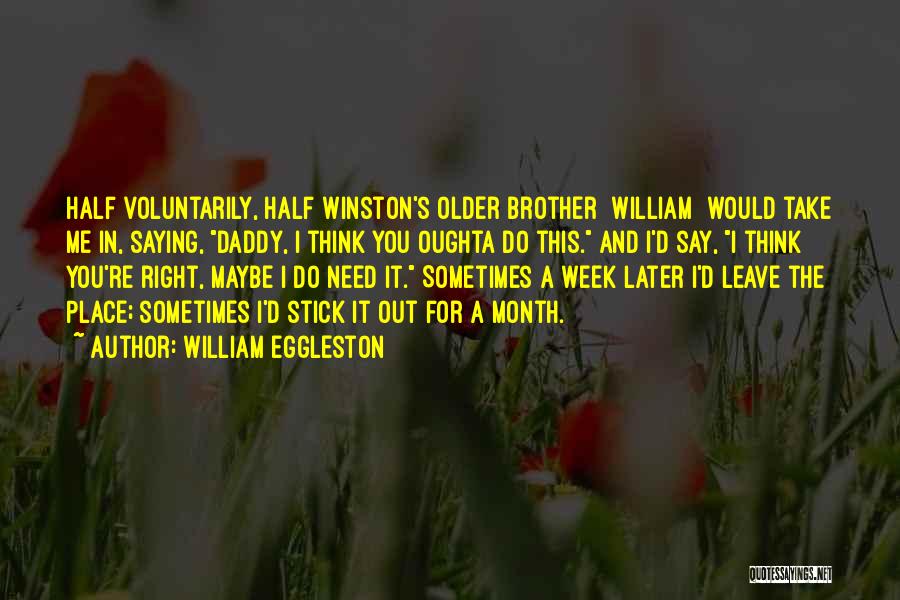 William Eggleston Quotes: Half Voluntarily, Half Winston's Older Brother [william] Would Take Me In, Saying, Daddy, I Think You Oughta Do This. And