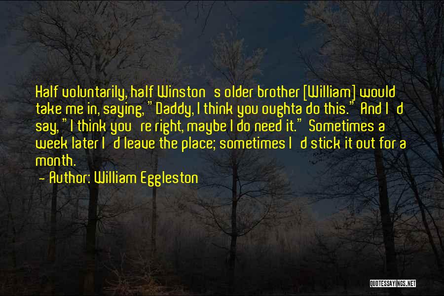 William Eggleston Quotes: Half Voluntarily, Half Winston's Older Brother [william] Would Take Me In, Saying, Daddy, I Think You Oughta Do This. And