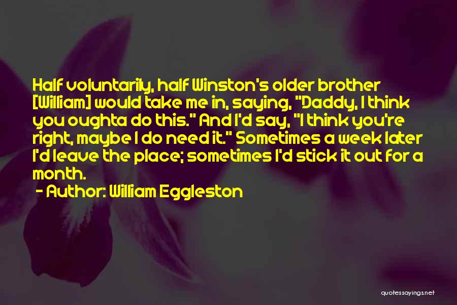 William Eggleston Quotes: Half Voluntarily, Half Winston's Older Brother [william] Would Take Me In, Saying, Daddy, I Think You Oughta Do This. And