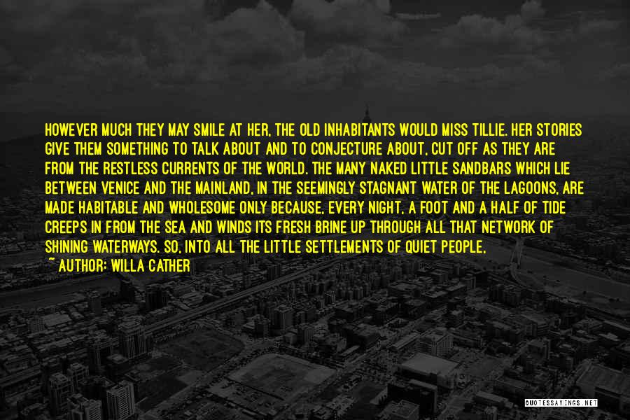 Willa Cather Quotes: However Much They May Smile At Her, The Old Inhabitants Would Miss Tillie. Her Stories Give Them Something To Talk