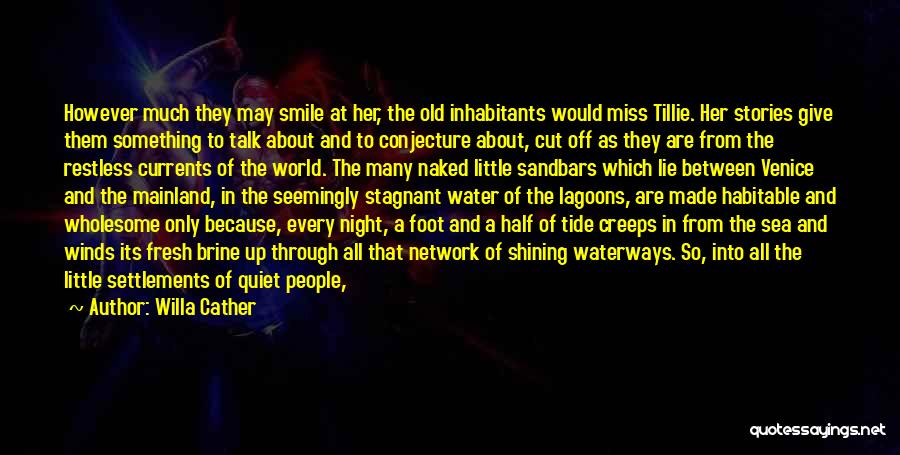 Willa Cather Quotes: However Much They May Smile At Her, The Old Inhabitants Would Miss Tillie. Her Stories Give Them Something To Talk