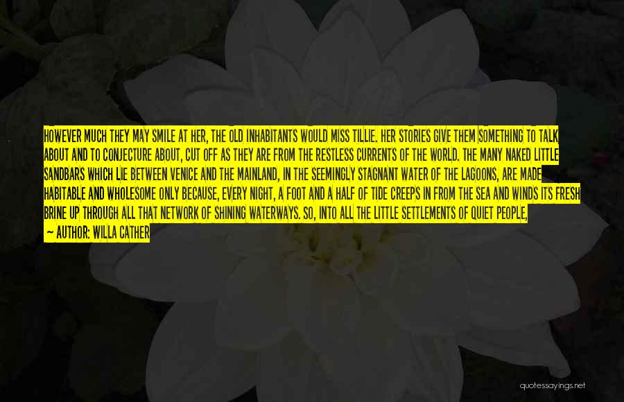 Willa Cather Quotes: However Much They May Smile At Her, The Old Inhabitants Would Miss Tillie. Her Stories Give Them Something To Talk