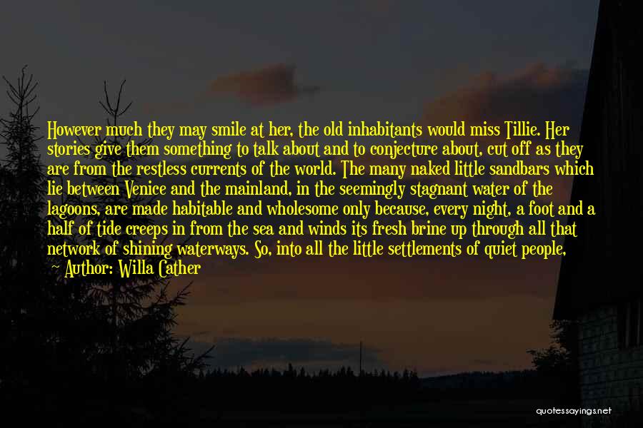 Willa Cather Quotes: However Much They May Smile At Her, The Old Inhabitants Would Miss Tillie. Her Stories Give Them Something To Talk