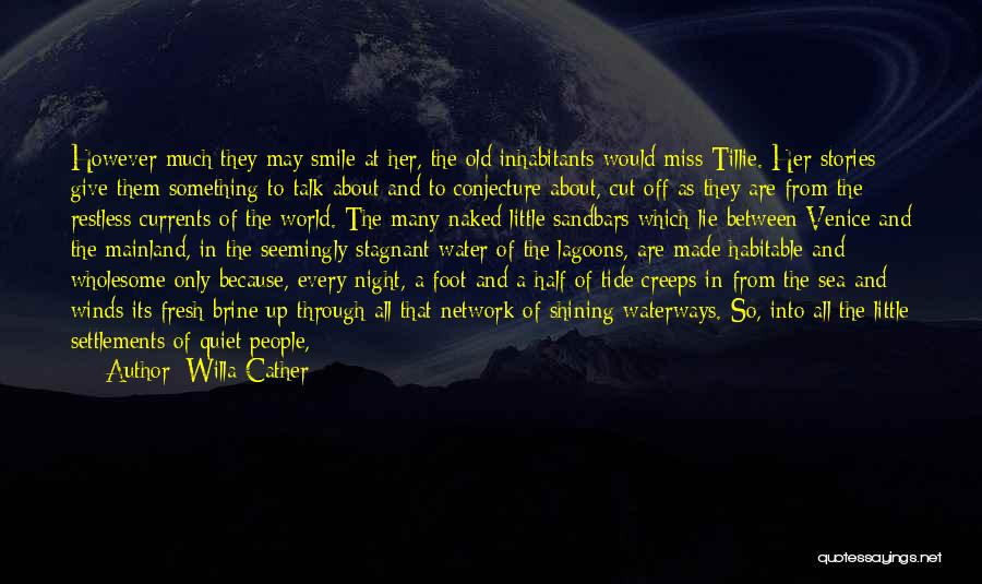 Willa Cather Quotes: However Much They May Smile At Her, The Old Inhabitants Would Miss Tillie. Her Stories Give Them Something To Talk