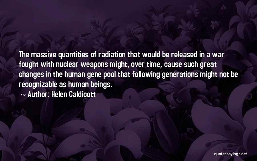 Helen Caldicott Quotes: The Massive Quantities Of Radiation That Would Be Released In A War Fought With Nuclear Weapons Might, Over Time, Cause