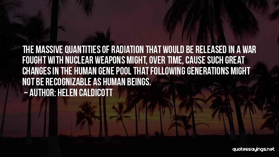 Helen Caldicott Quotes: The Massive Quantities Of Radiation That Would Be Released In A War Fought With Nuclear Weapons Might, Over Time, Cause