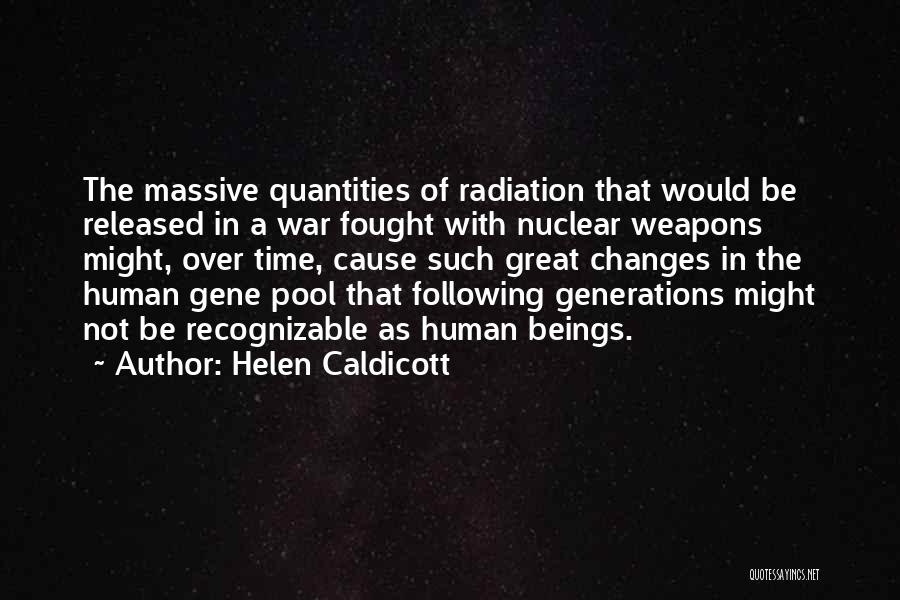 Helen Caldicott Quotes: The Massive Quantities Of Radiation That Would Be Released In A War Fought With Nuclear Weapons Might, Over Time, Cause