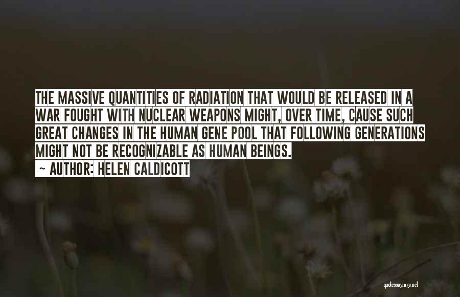 Helen Caldicott Quotes: The Massive Quantities Of Radiation That Would Be Released In A War Fought With Nuclear Weapons Might, Over Time, Cause