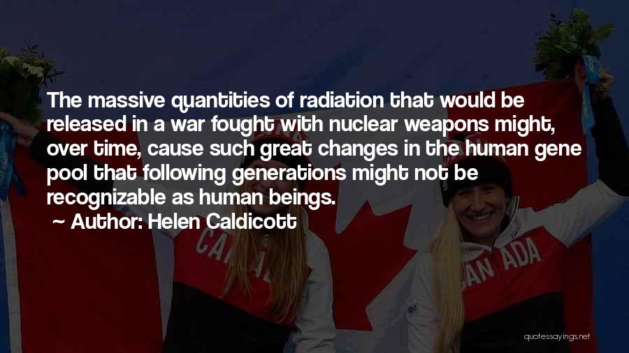 Helen Caldicott Quotes: The Massive Quantities Of Radiation That Would Be Released In A War Fought With Nuclear Weapons Might, Over Time, Cause