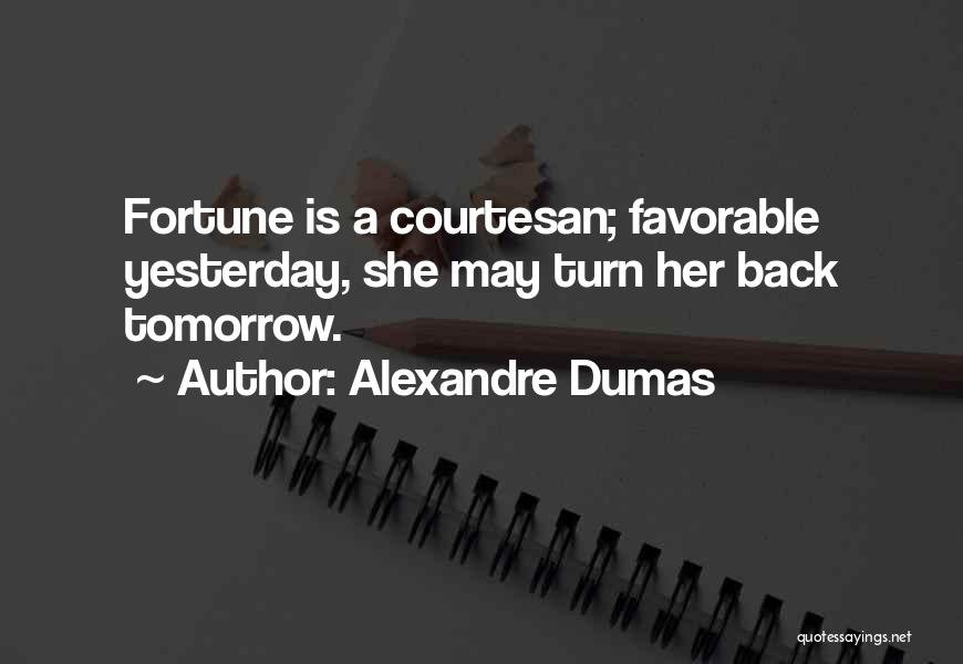 Alexandre Dumas Quotes: Fortune Is A Courtesan; Favorable Yesterday, She May Turn Her Back Tomorrow.