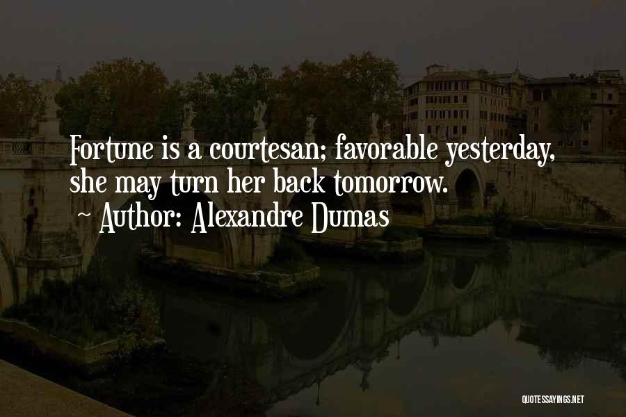 Alexandre Dumas Quotes: Fortune Is A Courtesan; Favorable Yesterday, She May Turn Her Back Tomorrow.