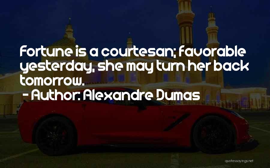 Alexandre Dumas Quotes: Fortune Is A Courtesan; Favorable Yesterday, She May Turn Her Back Tomorrow.