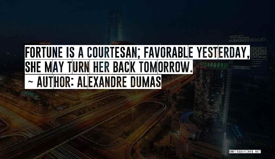 Alexandre Dumas Quotes: Fortune Is A Courtesan; Favorable Yesterday, She May Turn Her Back Tomorrow.