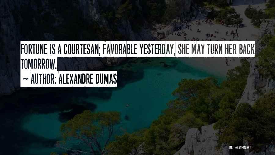 Alexandre Dumas Quotes: Fortune Is A Courtesan; Favorable Yesterday, She May Turn Her Back Tomorrow.