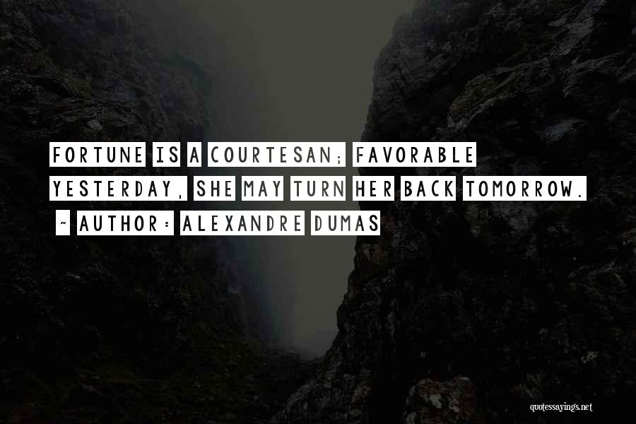 Alexandre Dumas Quotes: Fortune Is A Courtesan; Favorable Yesterday, She May Turn Her Back Tomorrow.