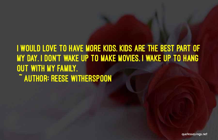 Reese Witherspoon Quotes: I Would Love To Have More Kids. Kids Are The Best Part Of My Day. I Don't Wake Up To