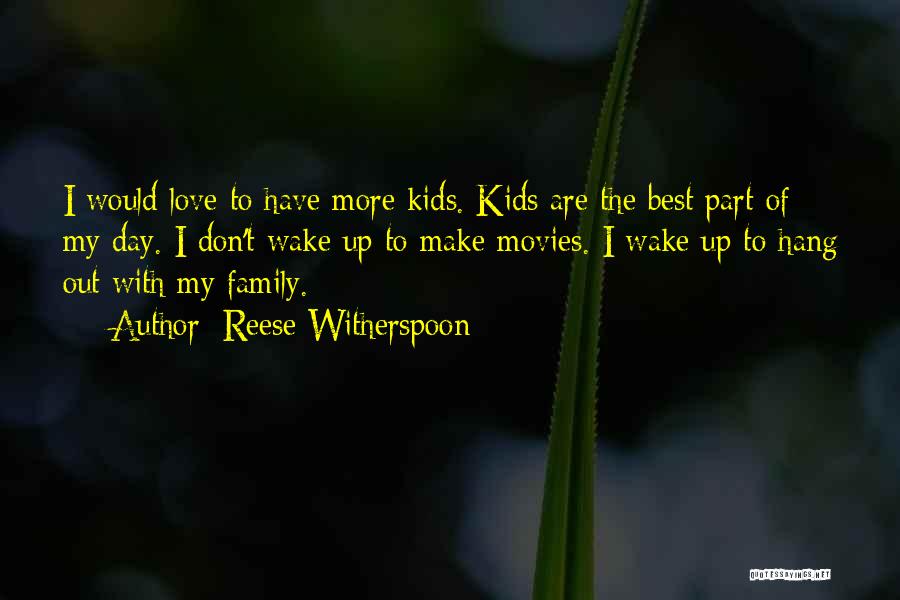 Reese Witherspoon Quotes: I Would Love To Have More Kids. Kids Are The Best Part Of My Day. I Don't Wake Up To