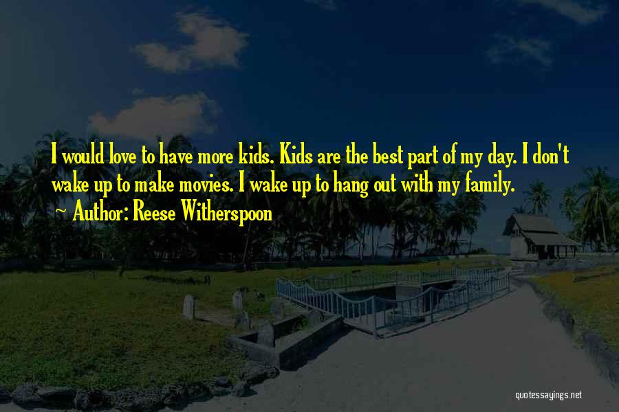 Reese Witherspoon Quotes: I Would Love To Have More Kids. Kids Are The Best Part Of My Day. I Don't Wake Up To