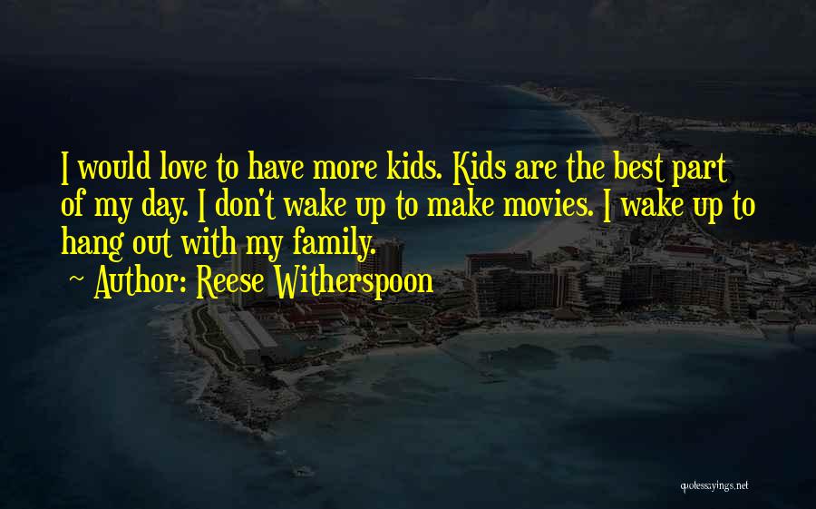 Reese Witherspoon Quotes: I Would Love To Have More Kids. Kids Are The Best Part Of My Day. I Don't Wake Up To