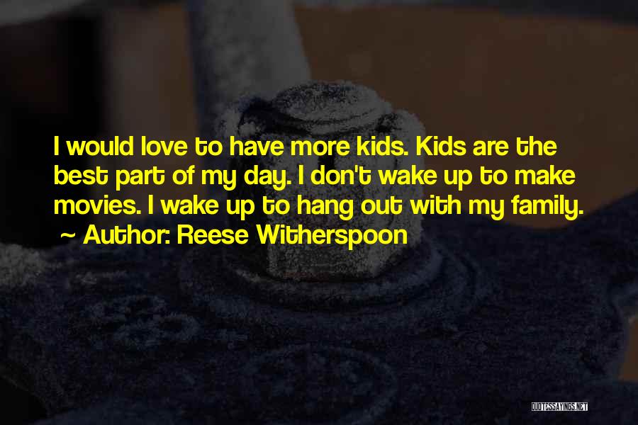 Reese Witherspoon Quotes: I Would Love To Have More Kids. Kids Are The Best Part Of My Day. I Don't Wake Up To