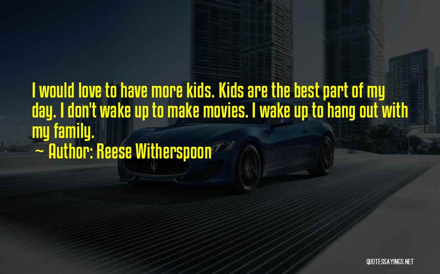 Reese Witherspoon Quotes: I Would Love To Have More Kids. Kids Are The Best Part Of My Day. I Don't Wake Up To