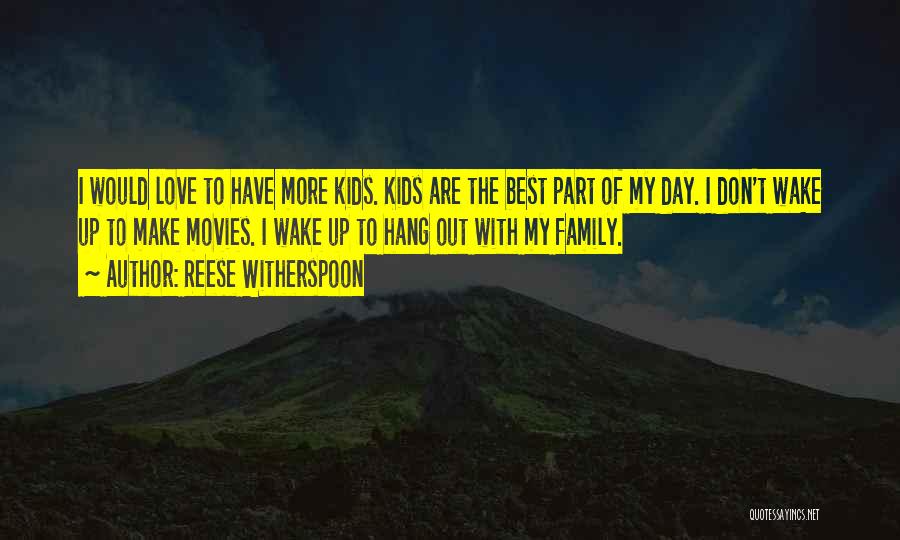 Reese Witherspoon Quotes: I Would Love To Have More Kids. Kids Are The Best Part Of My Day. I Don't Wake Up To