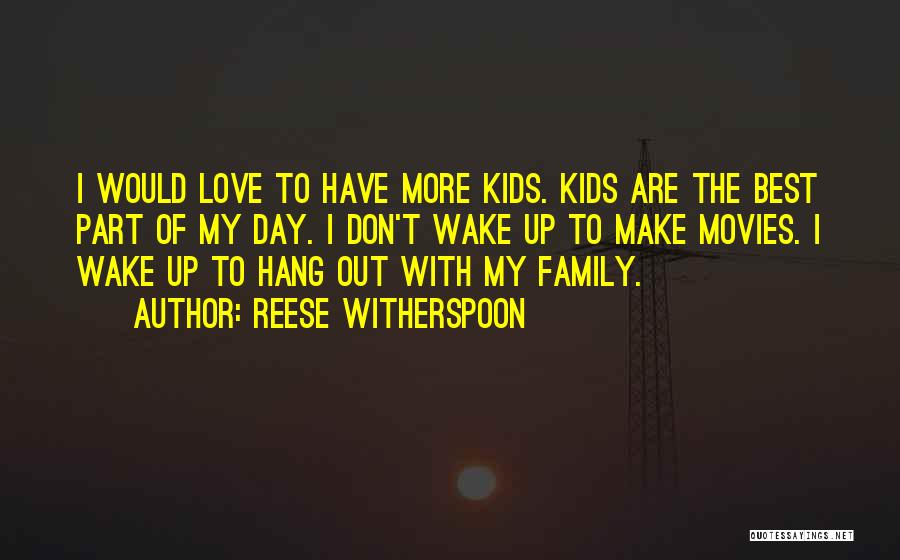 Reese Witherspoon Quotes: I Would Love To Have More Kids. Kids Are The Best Part Of My Day. I Don't Wake Up To