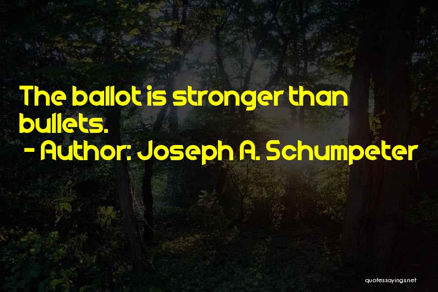Joseph A. Schumpeter Quotes: The Ballot Is Stronger Than Bullets.