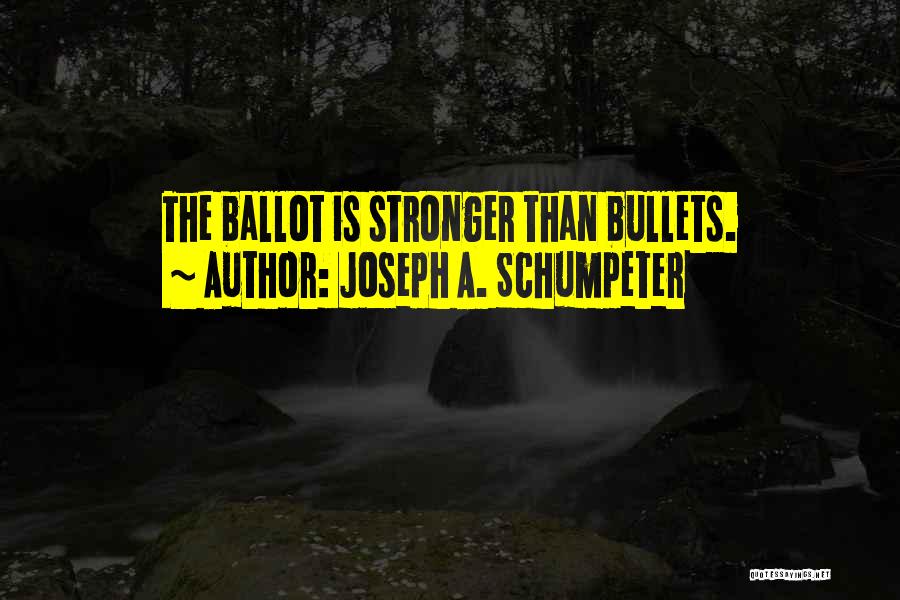 Joseph A. Schumpeter Quotes: The Ballot Is Stronger Than Bullets.