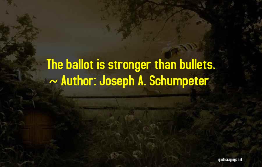 Joseph A. Schumpeter Quotes: The Ballot Is Stronger Than Bullets.