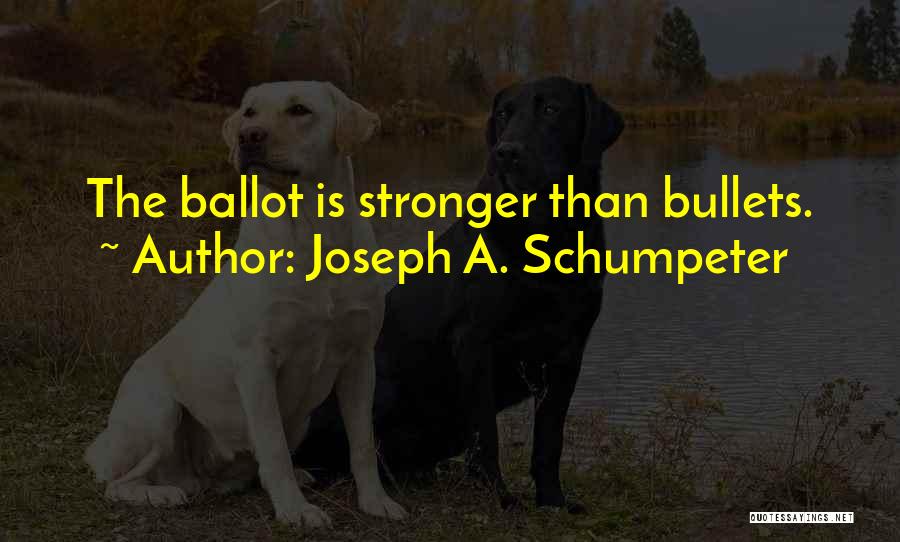 Joseph A. Schumpeter Quotes: The Ballot Is Stronger Than Bullets.