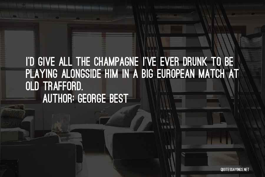 George Best Quotes: I'd Give All The Champagne I've Ever Drunk To Be Playing Alongside Him In A Big European Match At Old