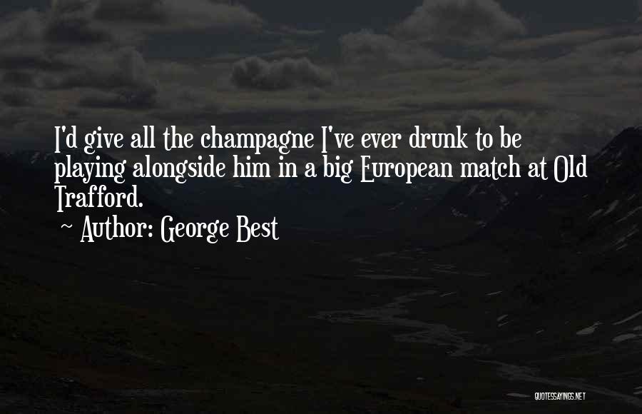George Best Quotes: I'd Give All The Champagne I've Ever Drunk To Be Playing Alongside Him In A Big European Match At Old