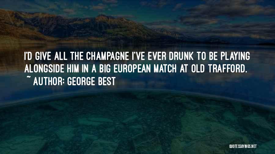 George Best Quotes: I'd Give All The Champagne I've Ever Drunk To Be Playing Alongside Him In A Big European Match At Old