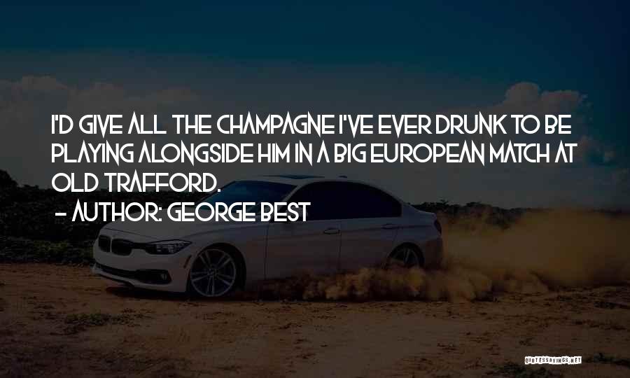 George Best Quotes: I'd Give All The Champagne I've Ever Drunk To Be Playing Alongside Him In A Big European Match At Old