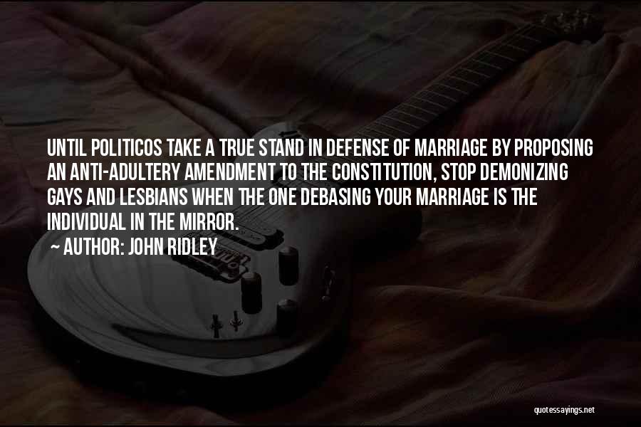John Ridley Quotes: Until Politicos Take A True Stand In Defense Of Marriage By Proposing An Anti-adultery Amendment To The Constitution, Stop Demonizing