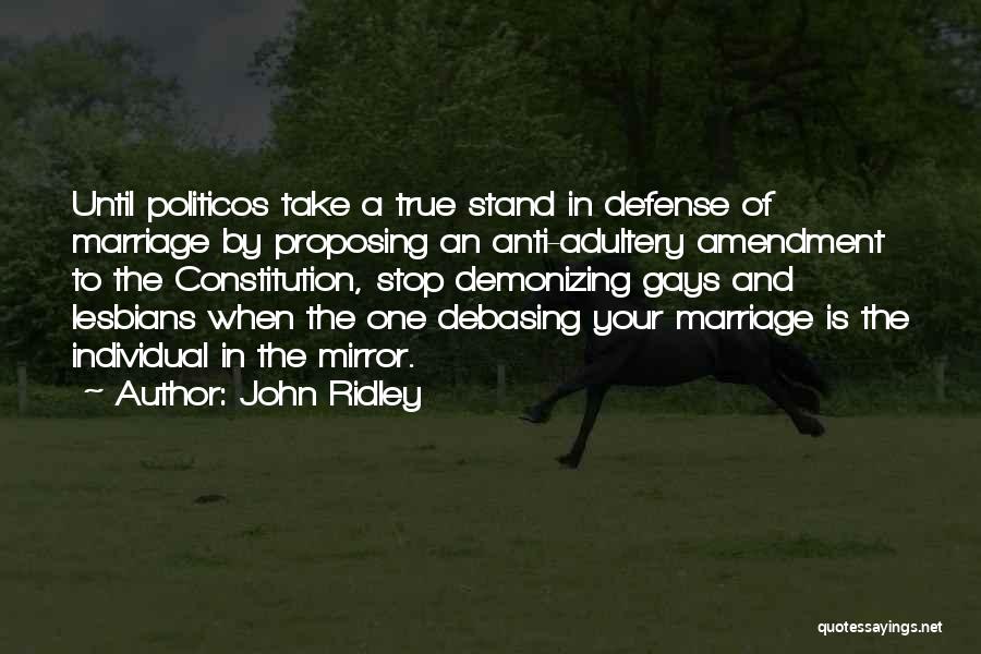 John Ridley Quotes: Until Politicos Take A True Stand In Defense Of Marriage By Proposing An Anti-adultery Amendment To The Constitution, Stop Demonizing