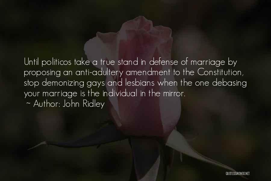 John Ridley Quotes: Until Politicos Take A True Stand In Defense Of Marriage By Proposing An Anti-adultery Amendment To The Constitution, Stop Demonizing