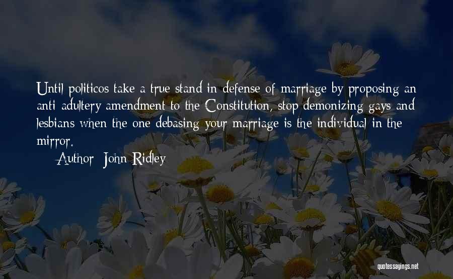 John Ridley Quotes: Until Politicos Take A True Stand In Defense Of Marriage By Proposing An Anti-adultery Amendment To The Constitution, Stop Demonizing