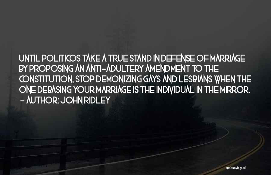 John Ridley Quotes: Until Politicos Take A True Stand In Defense Of Marriage By Proposing An Anti-adultery Amendment To The Constitution, Stop Demonizing