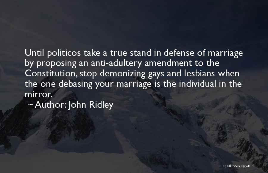 John Ridley Quotes: Until Politicos Take A True Stand In Defense Of Marriage By Proposing An Anti-adultery Amendment To The Constitution, Stop Demonizing