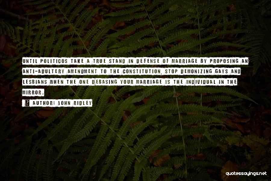 John Ridley Quotes: Until Politicos Take A True Stand In Defense Of Marriage By Proposing An Anti-adultery Amendment To The Constitution, Stop Demonizing