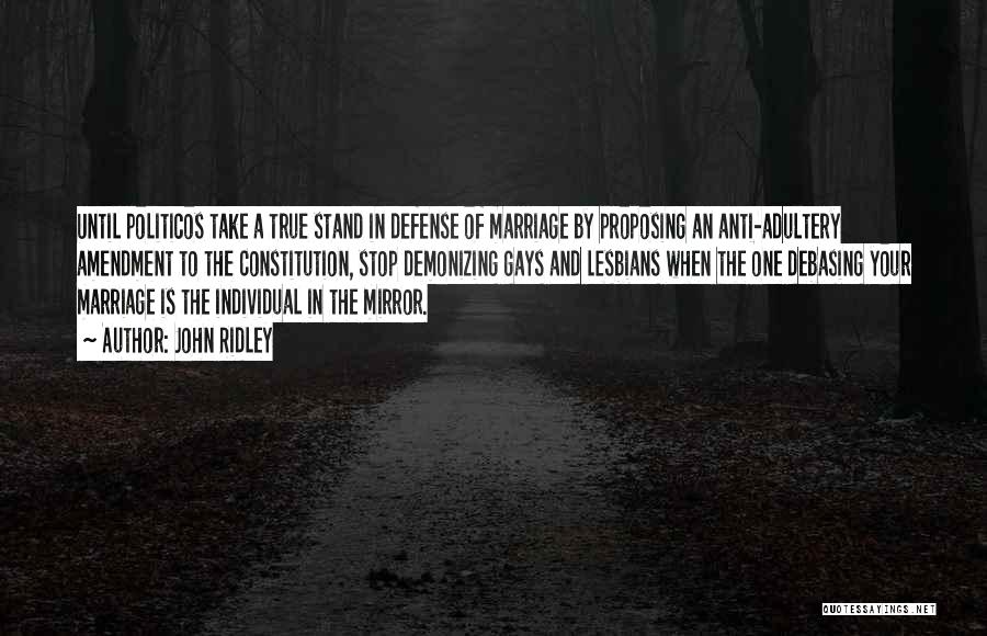 John Ridley Quotes: Until Politicos Take A True Stand In Defense Of Marriage By Proposing An Anti-adultery Amendment To The Constitution, Stop Demonizing