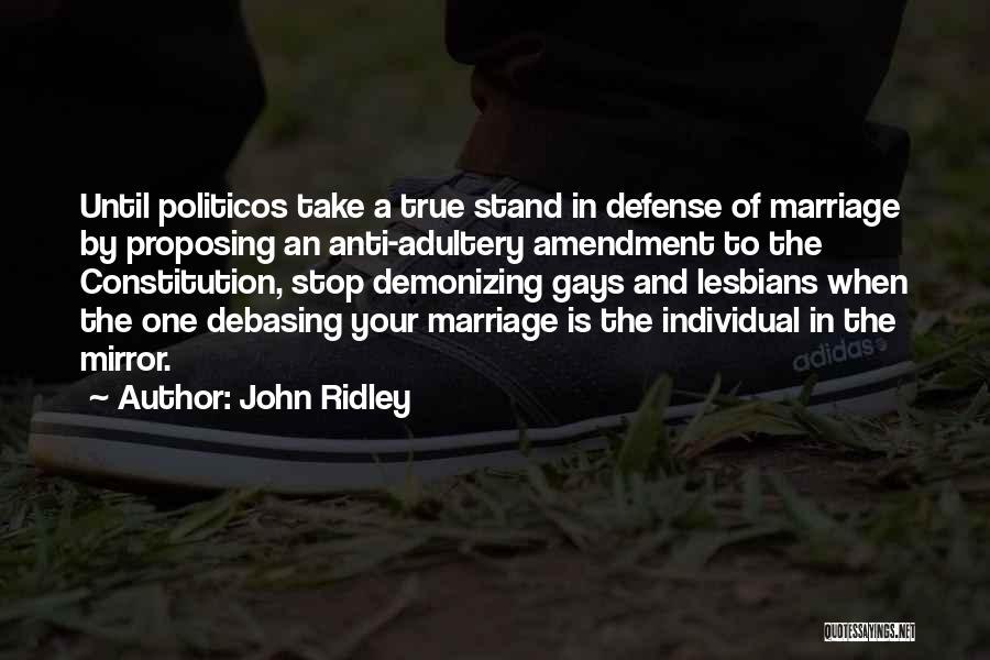 John Ridley Quotes: Until Politicos Take A True Stand In Defense Of Marriage By Proposing An Anti-adultery Amendment To The Constitution, Stop Demonizing