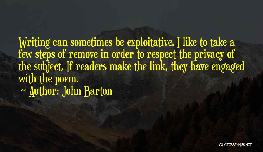 John Barton Quotes: Writing Can Sometimes Be Exploitative. I Like To Take A Few Steps Of Remove In Order To Respect The Privacy