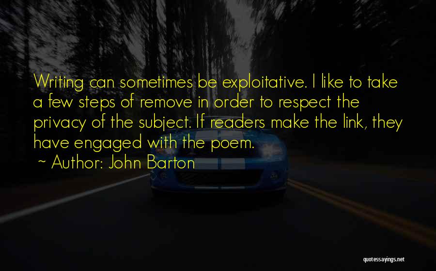 John Barton Quotes: Writing Can Sometimes Be Exploitative. I Like To Take A Few Steps Of Remove In Order To Respect The Privacy