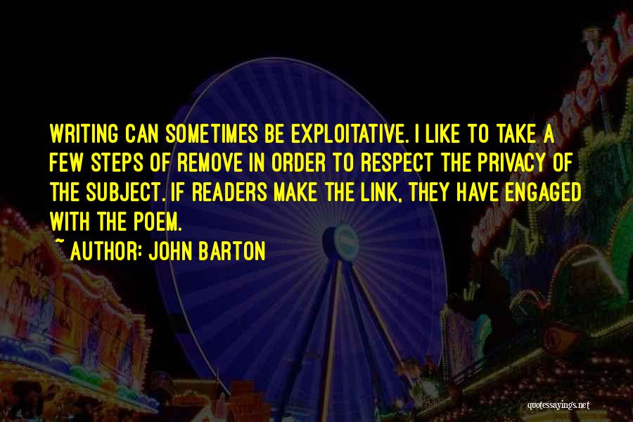 John Barton Quotes: Writing Can Sometimes Be Exploitative. I Like To Take A Few Steps Of Remove In Order To Respect The Privacy