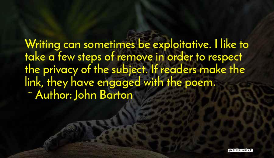 John Barton Quotes: Writing Can Sometimes Be Exploitative. I Like To Take A Few Steps Of Remove In Order To Respect The Privacy