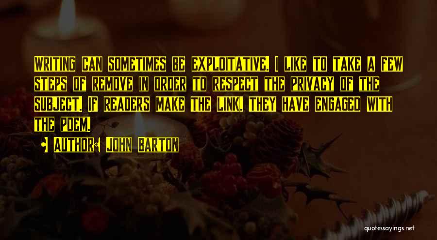 John Barton Quotes: Writing Can Sometimes Be Exploitative. I Like To Take A Few Steps Of Remove In Order To Respect The Privacy